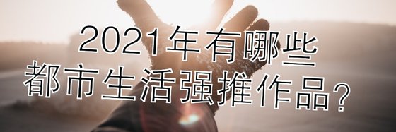 2021年有哪些都市生活強推作品？